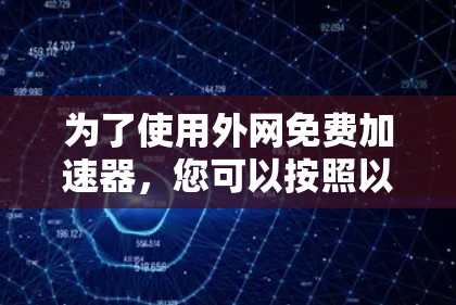 为了使用外网免费加速器,您可以按照以下步骤进行