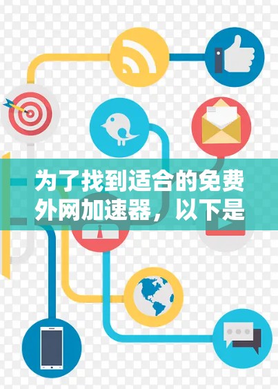为了找到适合的免费外网加速器,以下是推荐的步骤和方法