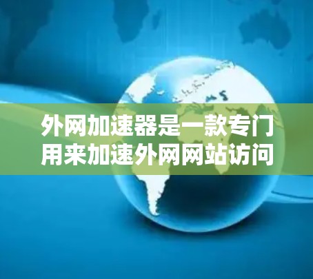 外网加速器是一款专门用来加速外网网站访问的工具，帮助用户提高网页加载速度、减少延迟、减少等待时间等。以下是外网加速器的一些推荐列表，供参考