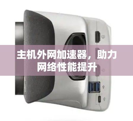 主机外网加速器,助力网络性能提升