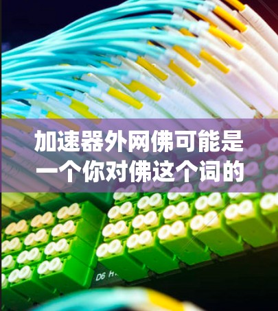 加速器外网佛可能是一个你对佛这个词的误解或夸张的说法。实际上,加速器是专门用于加速网络连接的工具或软件,如Speedtest、Netcat等。如果你希望优化网络连接速度,可以尝试以下步骤