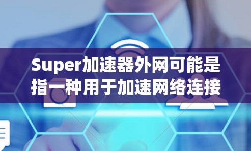 Super加速器外网可能是指一种用于加速网络连接的工具，特别是在外网环境中。如果您指的是Super加速器 v4.这是一个用于在不同网络上加速数据传输的工具。以下是一些可能的功能和用途