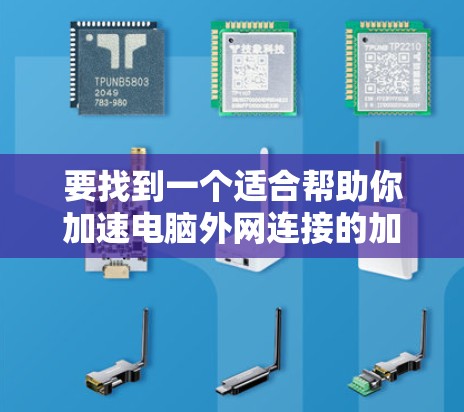 要找到一个适合帮助你加速电脑外网连接的加速器,你可以按照以下步骤进行选择