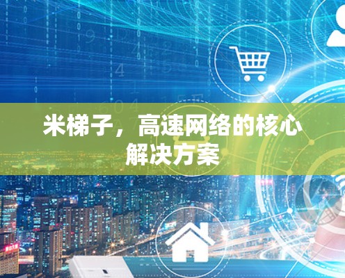 米梯子,高速网络的核心解决方案