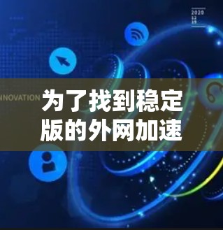 为了找到稳定版的外网加速器,以下是一些推荐的可靠选项