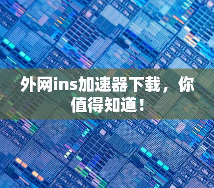 外网ins加速器下载,你值得知道!