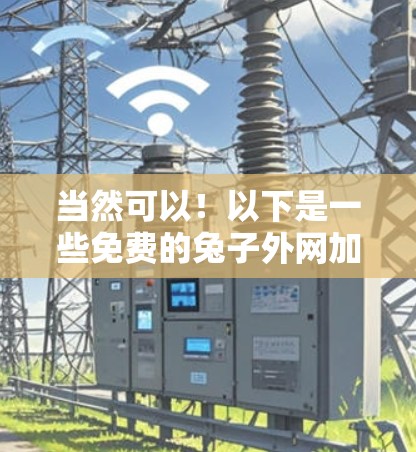 当然可以！以下是一些免费的兔子外网加速器推荐，帮助您提升网络速度