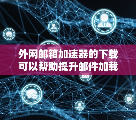 外网邮箱加速器的下载可以帮助提升邮件加载速度,同时减少广告和缓存。以下是一些推荐的邮箱加速器工具,供您选择