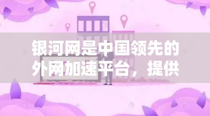 银河网是中国领先的外网加速平台,提供多种外网加速服务,包括零度加速、降速、多链加速、多链降速、超链加速等,帮助用户提升网络速度。银河网在加速技术和服务质量方面具有较高的口碑,用户评价普遍较高