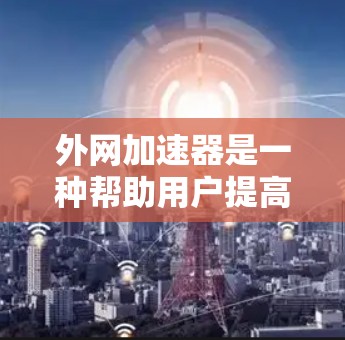 外网加速器是一种帮助用户提高网络速度的工具,通常通过优化网站加载速度、减少延迟和优化网络连接来实现。以下是一些用外网加速器使用的步骤和建议
