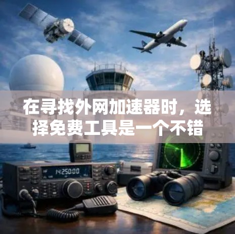 在寻找外网加速器时,选择免费工具是一个不错的选择,因为它通常比付费工具更稳定且容易使用。以下是一些免费的外网加速器推荐,可以帮助你优化搜索体验 在寻找外网加速器时,选择免费工具是一个不错的选择,因为它通常比付费工具更稳定且容易使用。以下是一些免费的外网加速器推荐,可以帮助你优化搜索体验