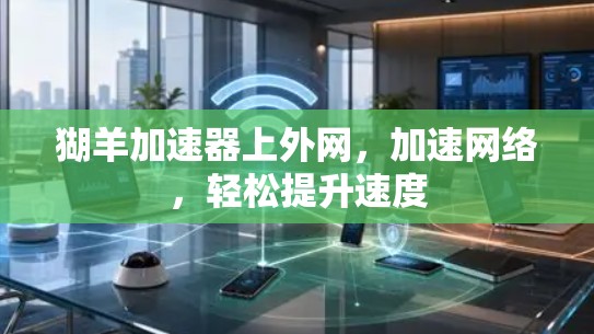 猢羊加速器上外网,加速网络,轻松提升速度