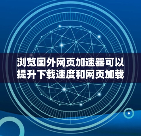 浏览国外网页加速器可以提升下载速度和网页加载效率,选择合适的加速器需要综合考虑多个因素。以下是一些步骤性的建议