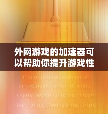 外网游戏的加速器可以帮助你提升游戏性能，减少网络连接的延迟和带宽消耗。以下是一些推荐的外网游戏加速器工具