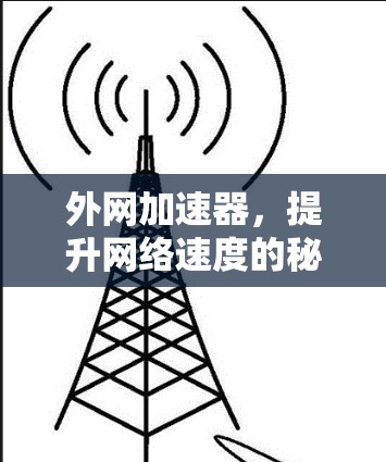 外网加速器,提升网络速度的秘密 外网加速器,提升网络速度的秘密
