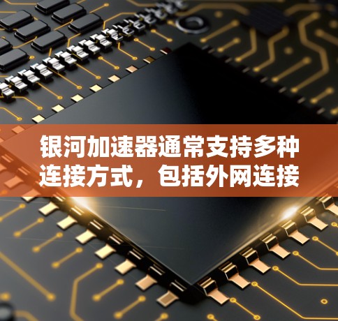 银河加速器通常支持多种连接方式,包括外网连接。以下是一个通用的步骤,您可以根据银河加速器的具体界面进行调整