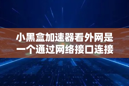 小黑盒加速器看外网是一个通过网络接口连接到外部网络的加速工具,提供多种加速功能,如多设备连接、同步设置和自动加速。以下是对小黑盒加速器看外网的详细分析和步骤说明