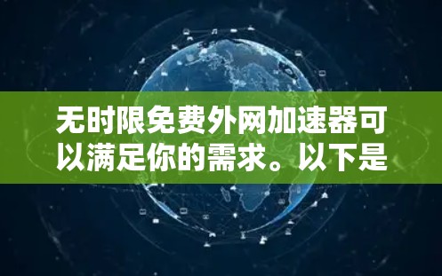 无时限免费外网加速器可以满足你的需求。以下是一些推荐的工具,它们都是免费的,并且支持无时使用