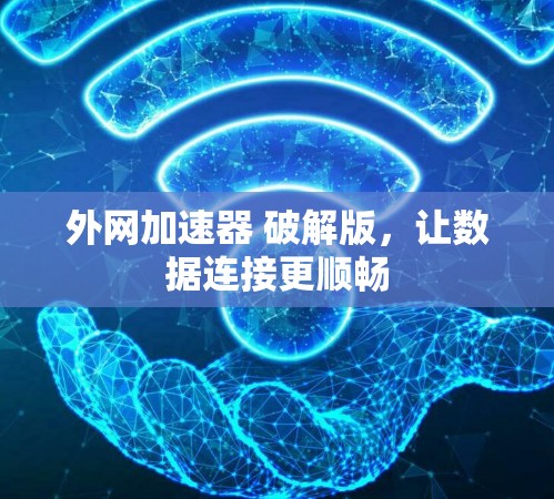 外网加速器 破解版,让数据连接更顺畅
