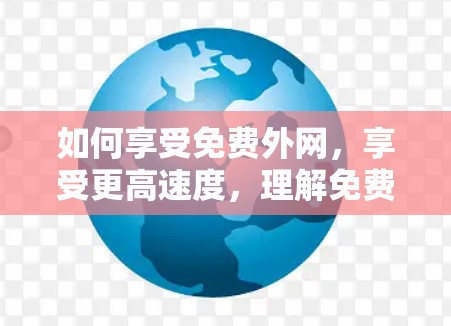 如何享受免费外网,享受更高速度,理解免费外网的意义