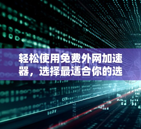 轻松使用免费外网加速器,选择最适合你的选择