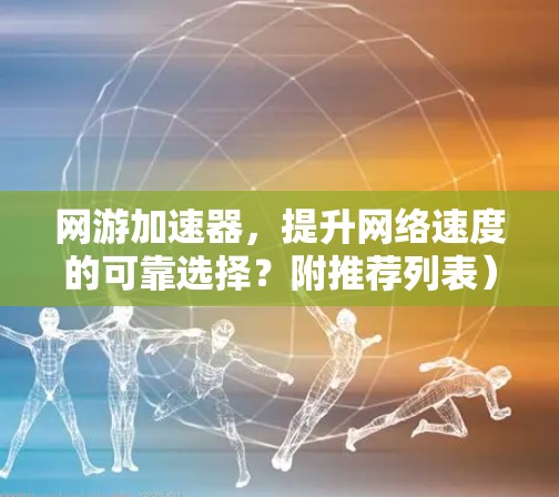 网游加速器,提升网络速度的可靠选择?附推荐列表)