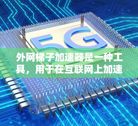 外网梯子加速器是一种工具,用于在互联网上加速下载、播放、分享等任务。以下是几种常见的外网梯子加速器及其功能