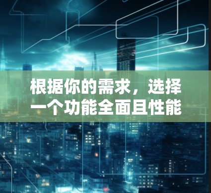 根据你的需求,选择一个功能全面且性能优秀的外网加速器,以下是最佳推荐
