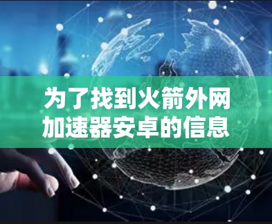 为了找到火箭外网加速器安卓的信息,可以按照以下步骤进行
