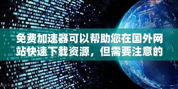 免费加速器可以帮助您在国外网站快速下载资源,但需要注意的是,即使使用免费工具,下载所需资源仍需付费购买。以下是一些推荐的免费工具,您可以根据需要选择