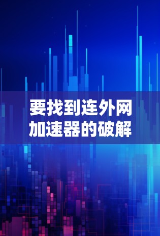 要找到连外网加速器的破解版,可以按照以下步骤进行