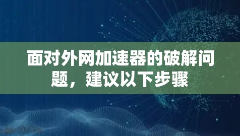 面对外网加速器的破解问题,建议以下步骤