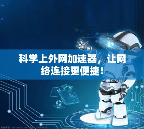 科学上外网加速器,让网络连接更便捷!