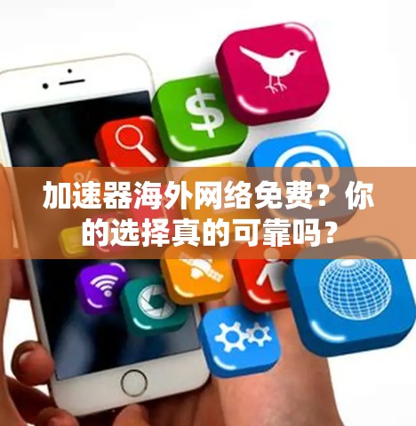 加速器海外网络免费?你的选择真的可靠吗?