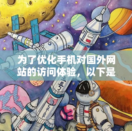 为了优化手机对国外网站的访问体验,以下是一些具体的步骤和建议