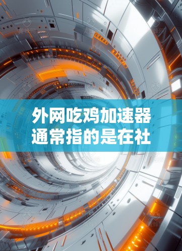 外网吃鸡加速器通常指的是在社交媒体或视频分享平台中快速上传吃鸡视频的工具。以下是一些推荐的外网吃鸡加速器或分享平台,帮助你快速上传吃鸡视频