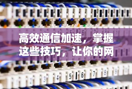 高效通信加速,掌握这些技巧,让你的网站更快稳定!