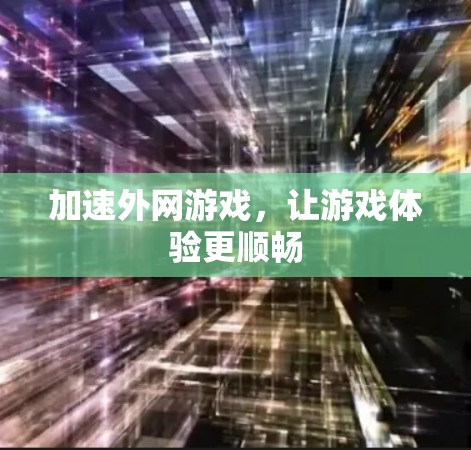 加速外网游戏,让游戏体验更顺畅