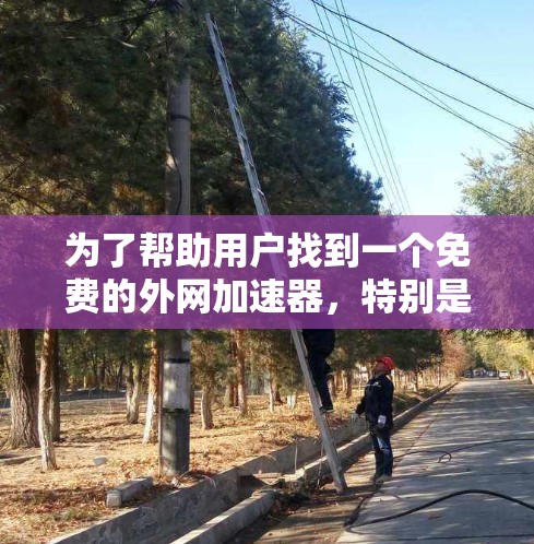 为了帮助用户找到一个免费的外网加速器,特别是针对安卓用户的,以下是一些推荐