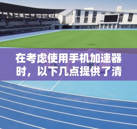 在考虑使用手机加速器时,以下几点提供了清晰的指导