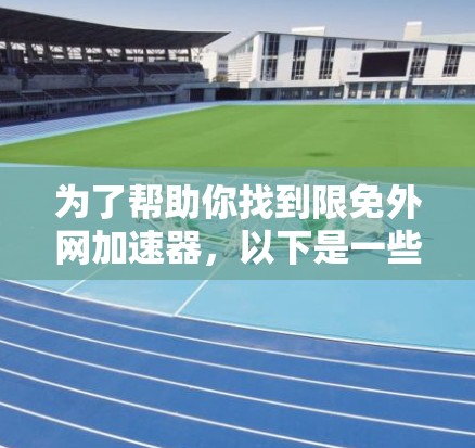为了帮助你找到限免外网加速器,以下是一些步骤和方法 为了帮助你找到限免外网加速器,以下是一些步骤和方法