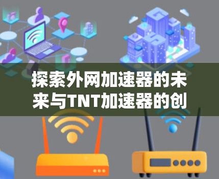探索外网加速器的未来与TNT加速器的创新 探索外网加速器的未来与TNT加速器的创新