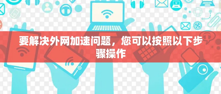 要解决外网加速问题，您可以按照以下步骤操作