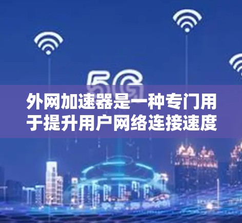 外网加速器是一种专门用于提升用户网络连接速度的工具,通过优化网络路径、减少延迟、提高加载速度等技术,帮助用户更快地访问外网资源。以下是对外网加速器的说明 外网加速器是一种专门用于提升用户网络连接速度的工具,通过优化网络路径、减少延迟、提高加载速度等技术,帮助用户更快地访问外网资源。以下是对外网加速器的说明