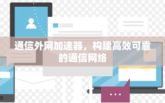 通信外网加速器,构建高效可靠的通信网络 通信外网加速器,构建高效可靠的通信网络