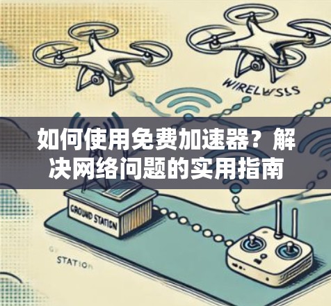 如何使用免费加速器?解决网络问题的实用指南 如何使用免费加速器?解决网络问题的实用指南