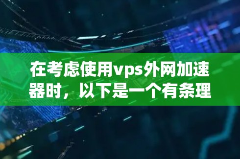 在考虑使用vps外网加速器时,以下是一个有条理的总结,帮助您更好地理解其作用和使用方法 在考虑使用vps外网加速器时,以下是一个有条理的总结,帮助您更好地理解其作用和使用方法