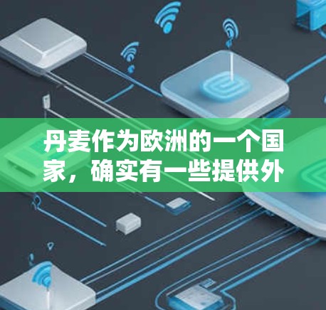 丹麦作为欧洲的一个国家,确实有一些提供外网加速器的服务。以下是一些丹麦相关的外网加速器推荐,这些工具可以根据用户的具体情况选择 丹麦作为欧洲的一个国家,确实有一些提供外网加速器的服务。以下是一些丹麦相关的外网加速器推荐,这些工具可以根据用户的具体情况选择