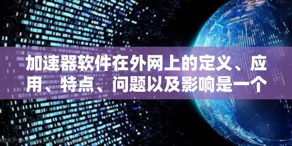 加速器软件在外网上的定义、应用、特点、问题以及影响是一个复杂而多方面的主题。以下是对该问题的分步解释和总结 加速器软件在外网上的定义、应用、特点、问题以及影响是一个复杂而多方面的主题。以下是对该问题的分步解释和总结