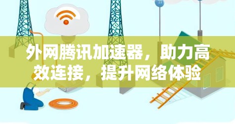 外网腾讯加速器，助力高效连接，提升网络体验